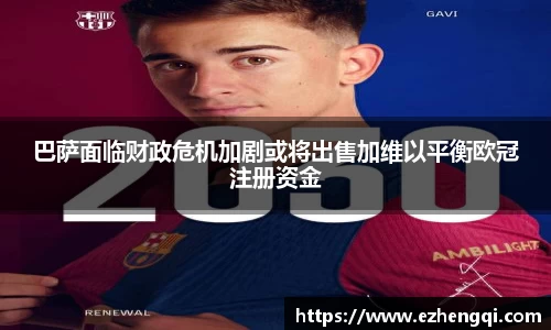 巴萨面临财政危机加剧或将出售加维以平衡欧冠注册资金