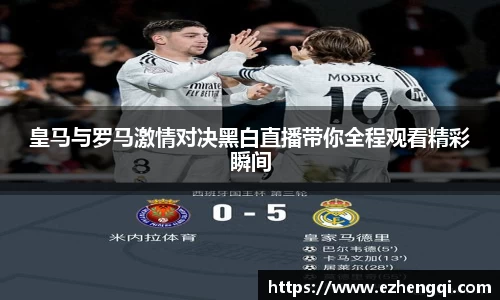 皇马与罗马激情对决黑白直播带你全程观看精彩瞬间